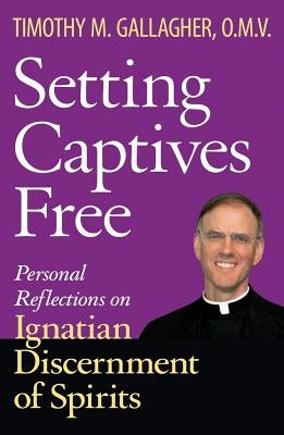 Setting Captives Free Personal Reflections on Ignatian Discernment of Spirits by Gallagher, Timothy M.