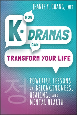 How K-Dramas Can Transform Your Life: Powerful Lessons on Belongingness, Healing, and Mental Health by Chang, Jeanie Y.