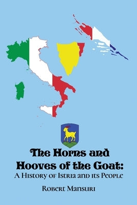 The Horns and Hooves of the Goat: A History of Istria and its People Paperback Dorrance Publishing Co.