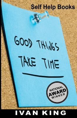 Self Help Books: Good Things Take Time [Self Help] by King, Ivan