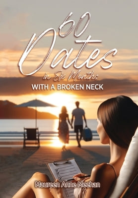 60 Dates in Six Months (with a Broken Neck) by Meehan, Maureen Anne