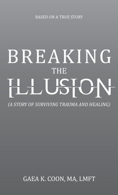 Breaking the Illusion: Based on a True Story by Coon Ma Lmft, Gaea K.