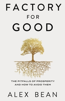 Factory for Good: The Pitfalls of Prosperity and How to Avoid Them by Bean, Alex