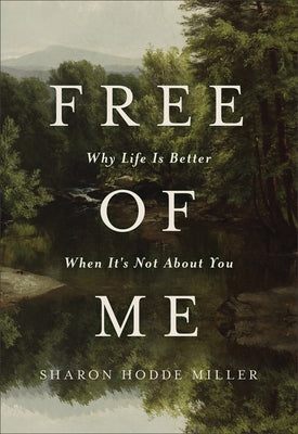 Free of Me: Why Life Is Better When It's Not about You by Miller, Sharon Hodde