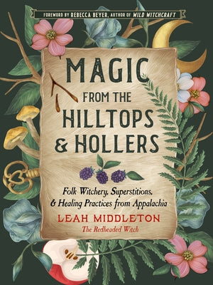 Magic from the Hilltops and Hollers: Folk Witchery, Superstitions, and Healing Practices from Appalachia by Middleton, Leah