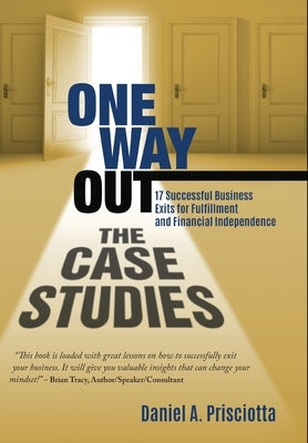 One Way Out - The Case Studies: 17 Successful Business Exits for Fulfillment and Financial Independence by Prisciotta, Daniel a.