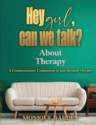 Hey Girl, Can We Talk? -About Therapy: A Compassionate Companion to and through Therapy by Darden, Monique