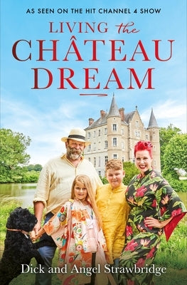 Living the Château Dream: As Seen on the Hit Channel 4 Show Escape to the Château by Strawbridge, Angel