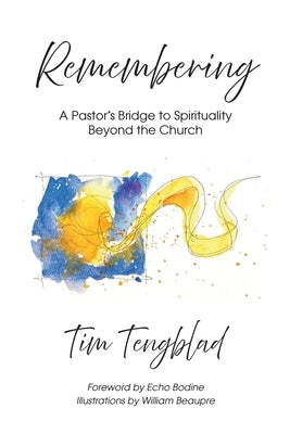 Remembering: A Pastor's Bridge to Spirituality Beyond the Church by Tengblad, Tim