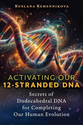 Activating Our 12-Stranded DNA: Secrets of Dodecahedral DNA for Completing Our Human Evolution Paperback Park Street Press