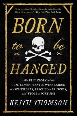 Born to Be Hanged: The Epic Story of the Gentlemen Pirates Who Raided the South Seas, Rescued a Princess, and Stole a Fortune Paperback Back Bay Books