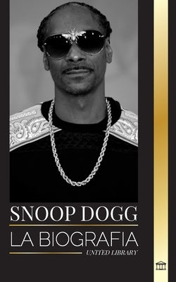 Snoop Dogg: La biograf?a de un rapero estadounidense influyente, Cocinero Crook y el legado del hip-hop by Library, United