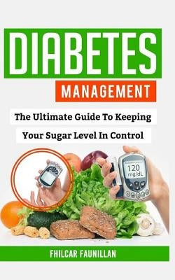 Diabetes Management: The Ultimate Guide to Keeping Your Sugar Level in Control by Faunillan, Fhilcar