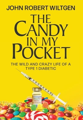 The Candy In My Pocket: The Wild and Crazy Life of a Type 1 Diabetic by Wiltgen, John Robert