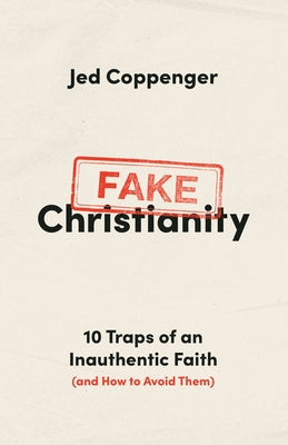Fake Christianity: 10 Traps of an Inauthentic Faith (and How to Avoid Them) by Coppenger, Jed