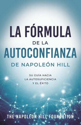 La Fórmula de la Autoconfianza de Napoleón Hill (Napoleon Hill's Self-Confidence Formula): Su Guía Hacia La Autosuficiencia Y El Éxito by Hill, Napoleon