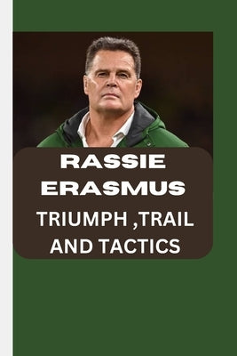 Rassie Erasmus; Triumph, Trail and Tactics: Rassie Erasmus by K. Hensley, Richard