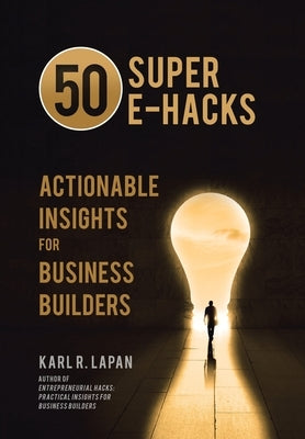 50 Super E-Hacks: Actionable Insights for Business Builders by Lapan, Karl R.