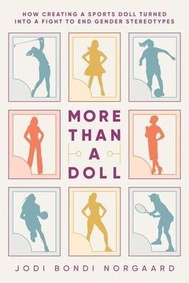 More Than a Doll: How Creating a Sports Doll Turned Into a Fight to End Gender Stereotypes by Bondi Norgaard, Jodi