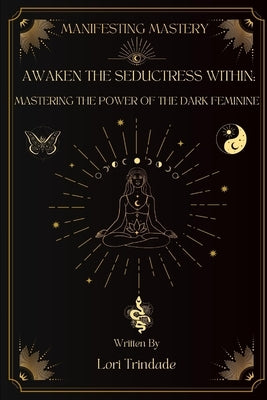 Awaken the Seductress Within: Mastering the Power of the Dark Feminine by Trindade, Lori