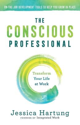 The Conscious Professional: Transform Your Life at Work by Hartung, Jessica