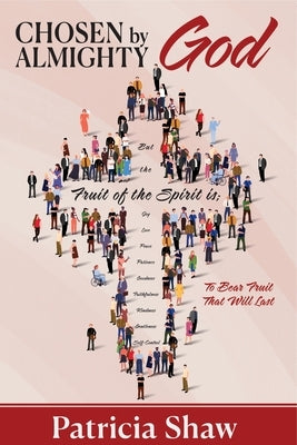 Chosen by God Almighty: To Bear Fruit That Will Last by Shaw, Patricia