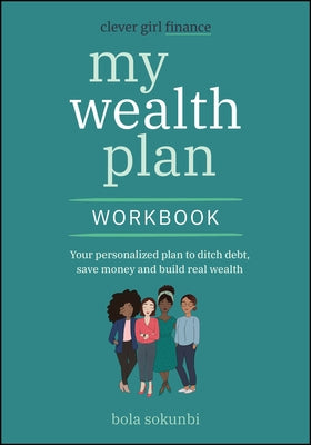 Clever Girl Finance My Wealth Plan Workbook: Your Personalized Plan to Ditch Debt, Save Money and Build Real Wealth by Sokunbi, Bola