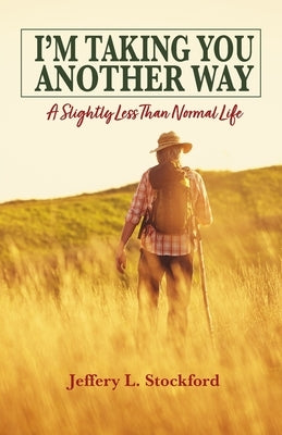 I'm Taking You Another Way: A Slightly Less Than Normal Life by Stockford, Jeffery L.