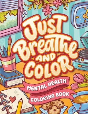 Just Breathe And Color Mental Health Coloring Book: Anxiety Stress Relief Self Help Coloring Page for Adults and Kids with Motivational And Inspiratio by Jm Quiling