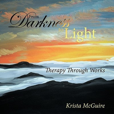 From Darkness To Light: Therapy Through Works by McGuire, Krista