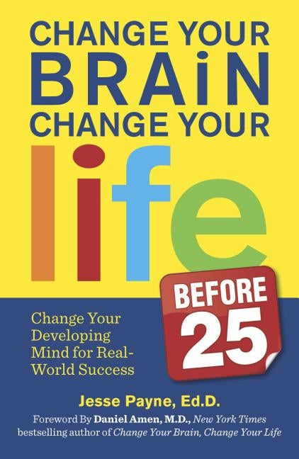 Change Your Brain, Change Your Life (Before 25): Change Your Developing Mind for Real-World Success (Original) by Payne, Jesse