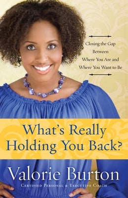 What's Really Holding You Back?: Closing the Gap Between Where You Are and Where You Want to Be by Burton, Valorie