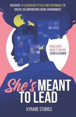 She's Meant to Lead: Challenge What It Means to Be a Leader - Discover 14 Leadership Styles and Techniques to Create an Empowering Work Environment by Bennett, Kyndall