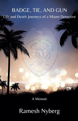 Badge, Tie, and Gun: Life and Death Journeys of a Miami Detective by Nyberg, Ramesh