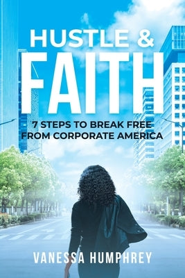 Hustle & Faith: 7 Steps to Break Free from Corporate America by Humphrey, Vanessa