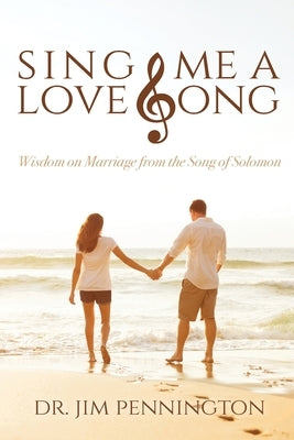 Sing Me a Love Song: Wisdom on Marriage from the Song of Solomon by Pennington, Jim
