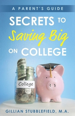 Secrets to Saving Big on College: A Parent's Guide by Stubblefield, Gillian