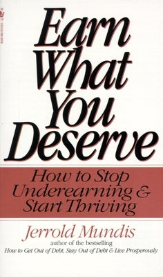 Earn What You Deserve: Earn What You Deserve: How to Stop Underearning & Start Thriving by Mundis, Jerrold