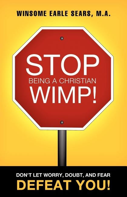 Stop Being a Christian Wimp! by Sears, M. a. Winsome Earle