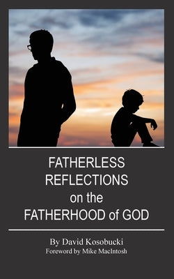 Fatherless Reflections on the Fatherhood of God by Kosobucki, David