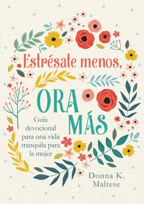 Estrésate Menos, Ora Más: Guía Devocional Para Una Vida Tranquila Para La Mujer by Maltese, Donna K.