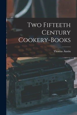 Two Fifteeth Century Cookery-Books by Austin, Thomas