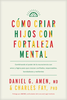 C?mo Criar Hijos Con Fortaleza Mental: Combinando El Poder de la Neurociencia Con Amor Y L?gica Para Que Crezcan Confiados, Responsables, Bondadosos Y by Amen MD Daniel G.