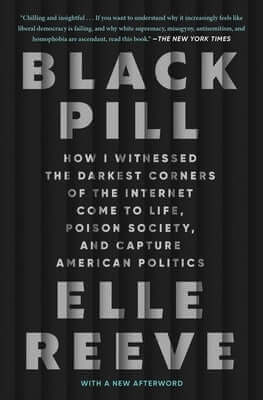 Black Pill: How I Witnessed the Darkest Corners of the Internet Come to Life, Poison Society, and Capture American Politics Paperback Atria Books