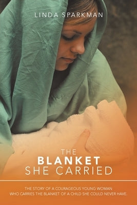 The Blanket She Carried: The Story of a Courageous Young Woman Who Carries the Blanket of the Child She Could Never Have by Sparkman, Linda