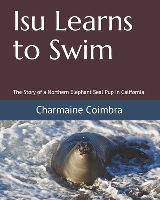 Isu Learns to Swim: The Story of a Northern Elephant Seal Pup in California by Coimbra, Charmaine