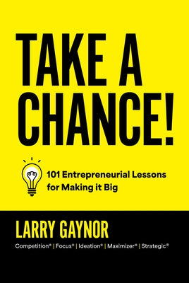 Take a Chance!: 101 Entrepreneurial Lessons for Making It Big by Gaynor, Larry