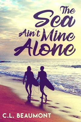 The Sea Ain't Mine Alone by Beaumont, C. L.