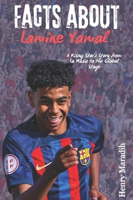 FACTS ABOUT Lamine Yamal: A Rising Star's Story from La Masia to the Global Stage by Maradih, Henry