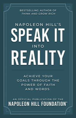Napoleon Hill's Speak It Into Reality: Achieve Your Goals Through the Power of Faith and Words by Hill, Napoleon